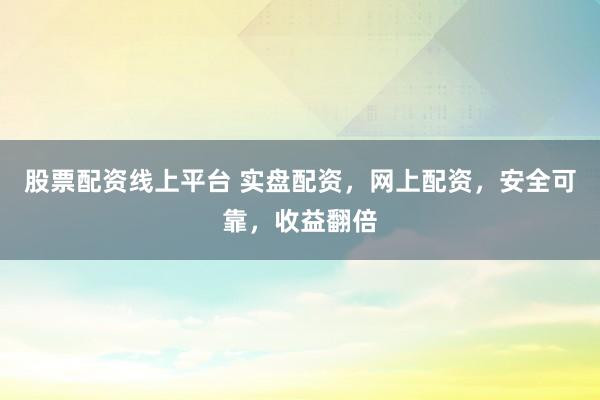 股票配资线上平台 实盘配资，网上配资，安全可靠，收益翻倍