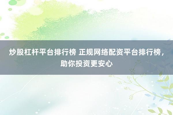 炒股杠杆平台排行榜 正规网络配资平台排行榜，助你投资更安心