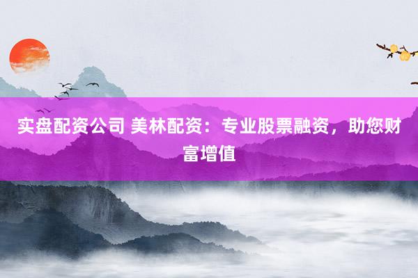 实盘配资公司 美林配资：专业股票融资，助您财富增值