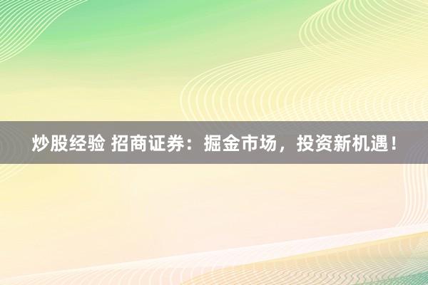 炒股经验 招商证券：掘金市场，投资新机遇！