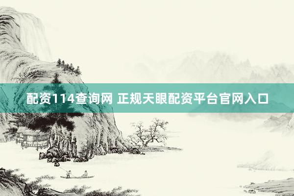 配资114查询网 正规天眼配资平台官网入口