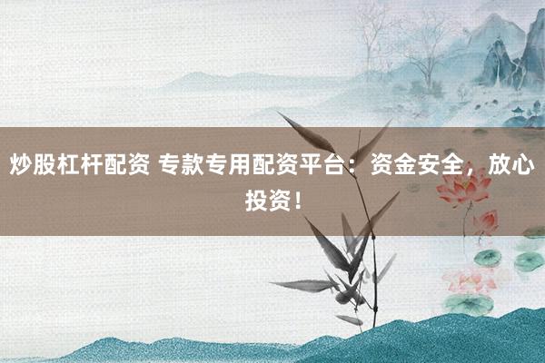 炒股杠杆配资 专款专用配资平台：资金安全，放心投资！