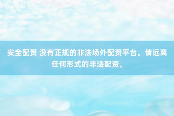 安全配资 没有正规的非法场外配资平台。请远离任何形式的非法配资。