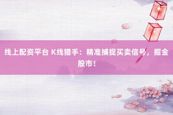 线上配资平台 K线猎手：精准捕捉买卖信号，掘金股市！