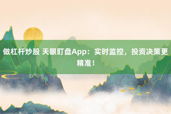 做杠杆炒股 天眼盯盘App：实时监控，投资决策更精准！