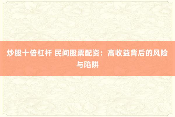 炒股十倍杠杆 民间股票配资：高收益背后的风险与陷阱