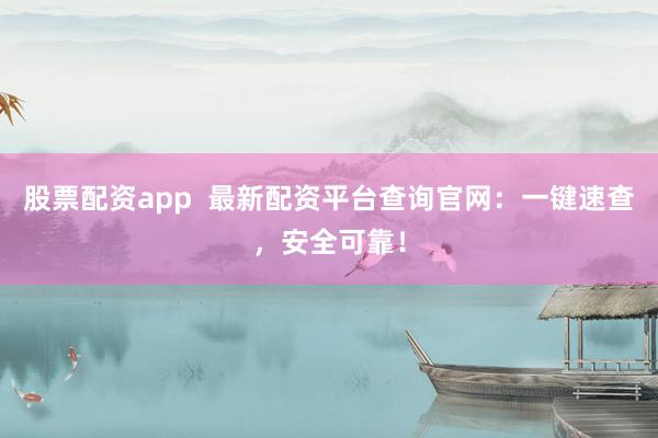 股票配资app  最新配资平台查询官网：一键速查，安全可靠！