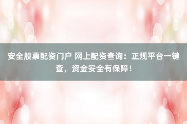 安全股票配资门户 网上配资查询：正规平台一键查，资金安全有保障！