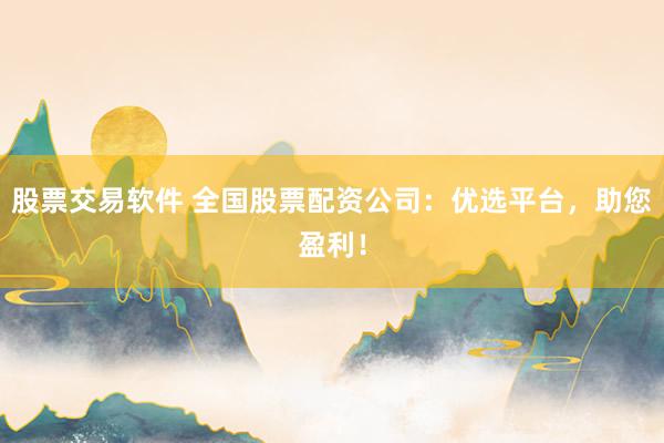 股票交易软件 全国股票配资公司：优选平台，助您盈利！