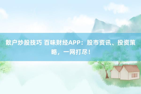 散户炒股技巧 百味财经APP：股市资讯、投资策略，一网打尽！
