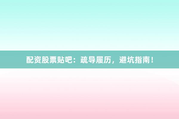 配资股票贴吧：疏导履历，避坑指南！