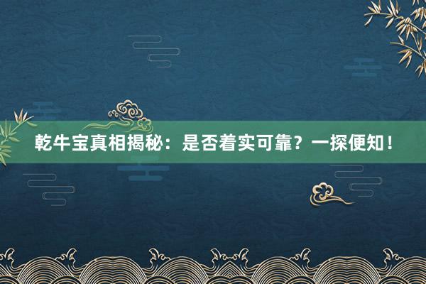 乾牛宝真相揭秘：是否着实可靠？一探便知！