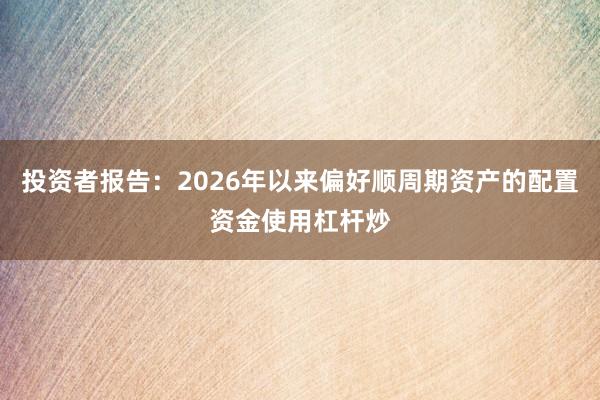 投资者报告：2026年以来偏好顺周期资产的配置资金使用杠杆炒
