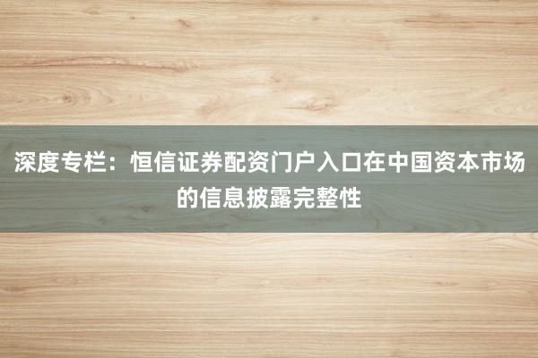 深度专栏：恒信证券配资门户入口在中国资本市场的信息披露完整性