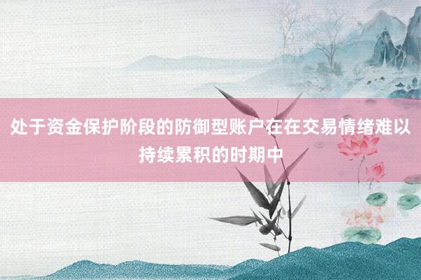 处于资金保护阶段的防御型账户在在交易情绪难以持续累积的时期中