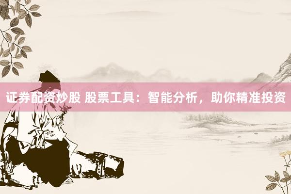 证券配资炒股 股票工具：智能分析，助你精准投资