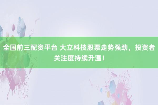 全国前三配资平台 大立科技股票走势强劲，投资者关注度持续升温！