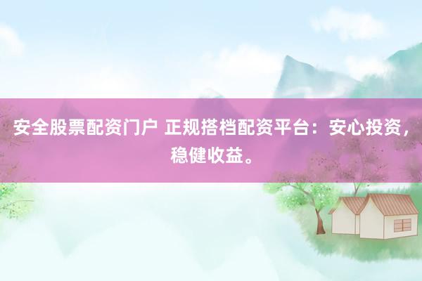 安全股票配资门户 正规搭档配资平台：安心投资，稳健收益。