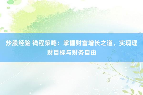炒股经验 钱程策略：掌握财富增长之道，实现理财目标与财务自由