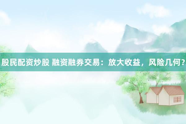 股民配资炒股 融资融券交易：放大收益，风险几何？