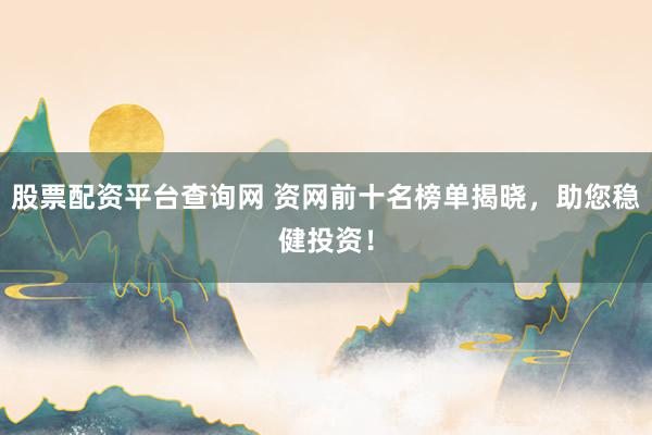 股票配资平台查询网 资网前十名榜单揭晓，助您稳健投资！