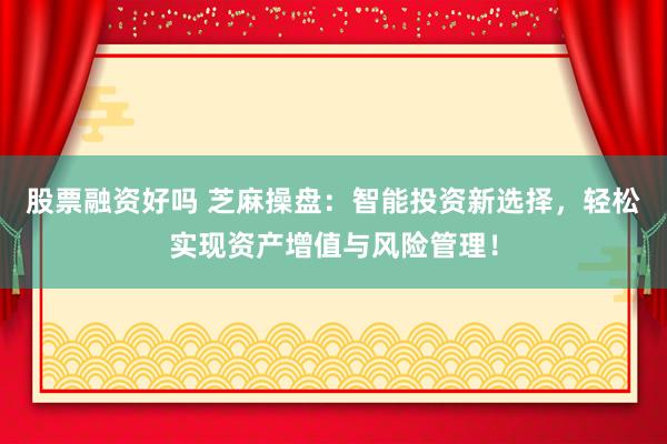 股票融资好吗 芝麻操盘：智能投资新选择，轻松实现资产增值与风险管理！