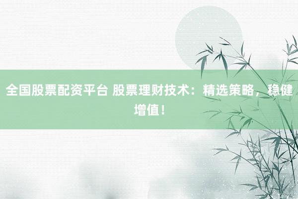 全国股票配资平台 股票理财技术：精选策略，稳健增值！